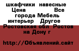 шкафчики  навесные › Цена ­ 600-1400 - Все города Мебель, интерьер » Другое   . Ростовская обл.,Ростов-на-Дону г.